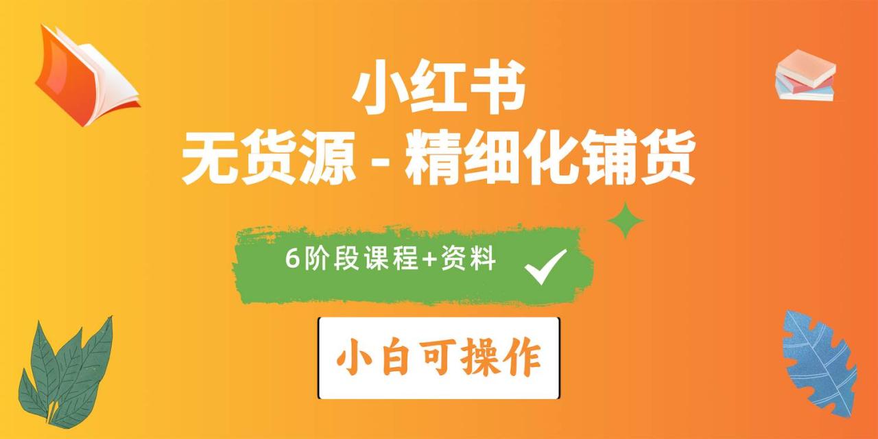 2024小红书电商无货源精细化铺货实战课程-无双副业
