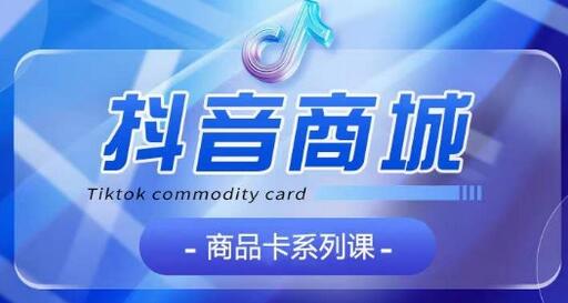 抖音商品卡全攻略：从认知到运营的系统教学-无双副业