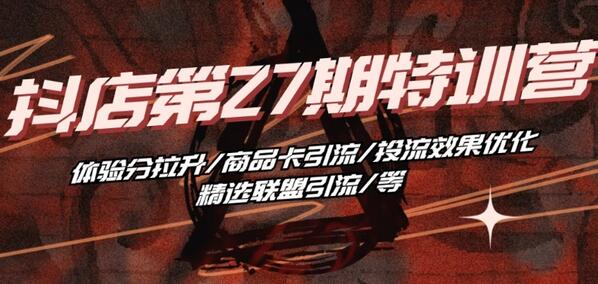 抖音小店特训营：体验分拉升与商品卡引流技巧-无双副业