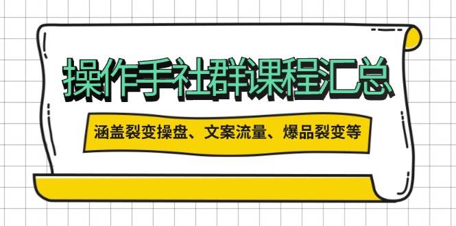 操作手社群课程汇总，涵盖裂变操盘、文案流量、爆品裂变等内容-无双副业