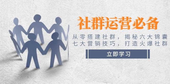 从零搭建社群：六大锦囊与七大营销技巧，打造火爆社群-无双副业