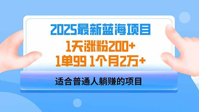 2025蓝海项目：1天涨粉200+，1单99元，月入2万+-无双副业