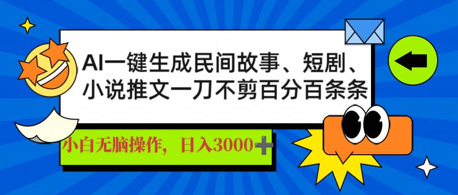 AI一键生成民间故事、推文、短剧，日入3000+，条条爆款-无双副业