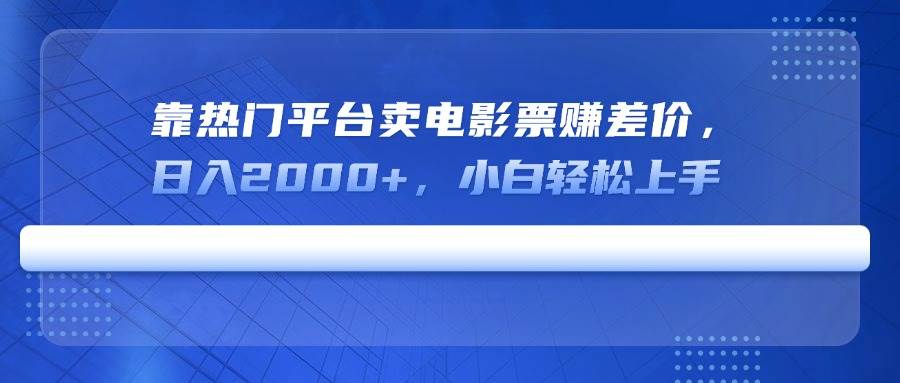 靠热门平台卖电影票赚差价，日入2000+，小白轻松上手-无双副业