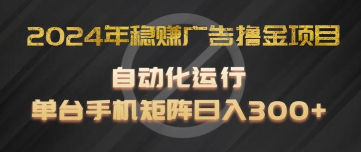 2024年稳赚广告撸金项目，全程自动化运行，单台手机日入300+-无双副业