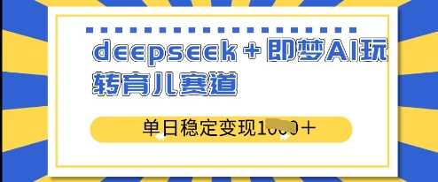 deepseek与即梦AI在育儿赛道的单日稳定变现策略-无双副业