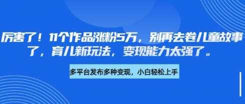11个作品涨粉5万，育儿新玩法变现能力强-无双副业