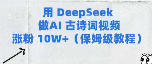 用Deepseek制作AI古诗词视频涨粉10W+保姆级教程-无双副业