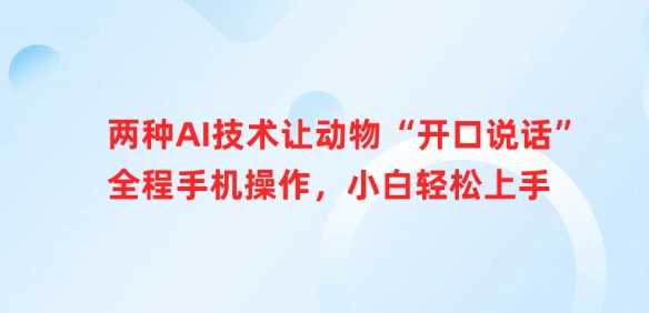 两种AI技术让动物“开口说话”，手机操作小白轻松上手-无双副业