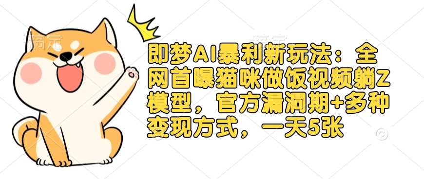 即梦AI暴利新玩法：猫咪做饭视频躺赚模型，官方漏洞期+多种变现方式-无双副业