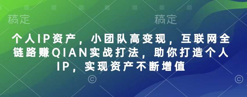 小团队高变现实战打法，打造个人IP实现资产增值-无双副业