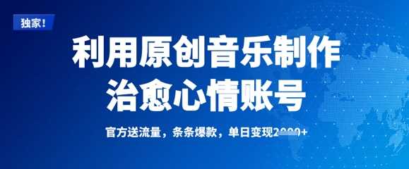 原创音乐制作治愈心情账号，条条爆款，单日变现多张-无双副业