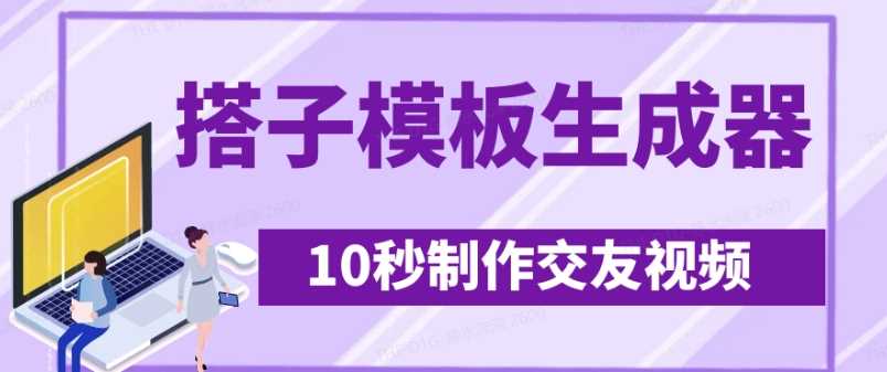 搭子交友模板生成器，10秒制作视频日引500+交友粉-无双副业