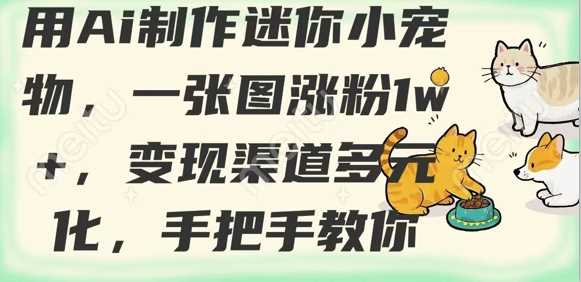 用AI制作迷你小宠物，一张图涨粉1w+，多元化变现教程-无双副业
