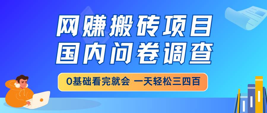 网赚搬砖项目：国内问卷调查0基础教程，日赚三四百-无双副业