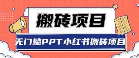 无门槛PPT小红书搬砖项目，稳定月收入5000+-无双副业