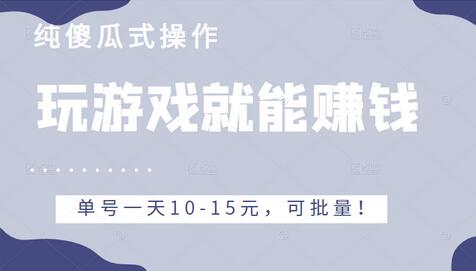 玩游戏赚钱项目，傻瓜式操作，单号日赚10-15元，可批量操作-无双副业