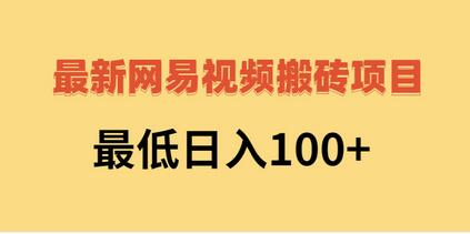 网易视频搬砖项目，日入100+，视频教程与文档全解析-无双副业