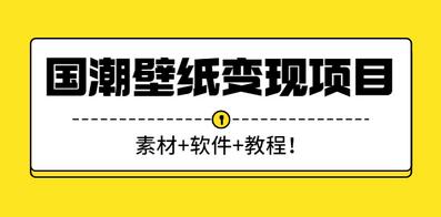 国潮壁纸变现项目，新手日赚200+【素材+软件+教程】-无双副业