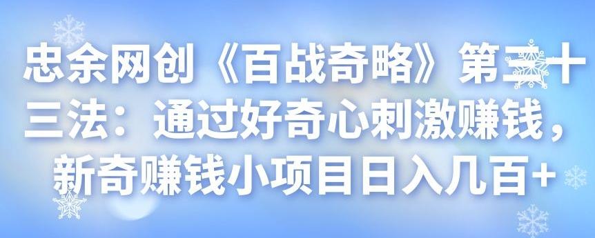 忠余网创《百战奇略》通过好奇心刺激赚钱，新奇项目日入几百+-无双副业