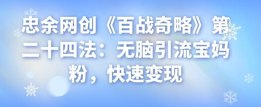 忠余网创《百战奇略》无脑引流宝妈粉快速变现方法-无双副业