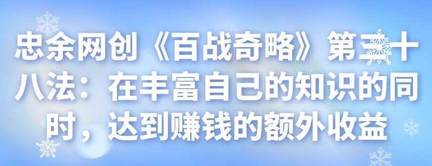 忠余网创《百战奇略》第三十八法：知识变现的赚钱策略-无双副业