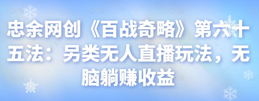 忠余网创《百战奇略》另类无人直播玩法，无脑躺赚收益-无双副业