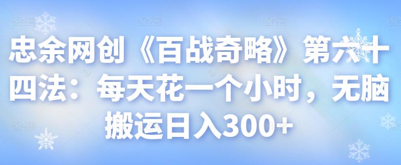 忠余网创《百战奇略》第六十四法：无脑搬运日入300+-无双副业