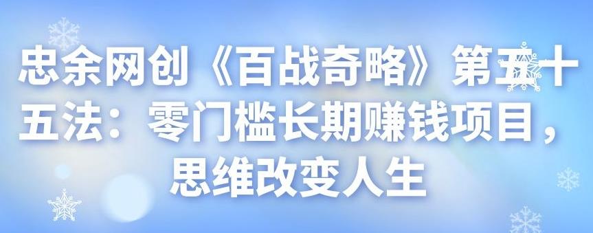 忠余网创《百战奇略》第五十五法：零门槛长期赚钱项目，思维改变人生-无双副业