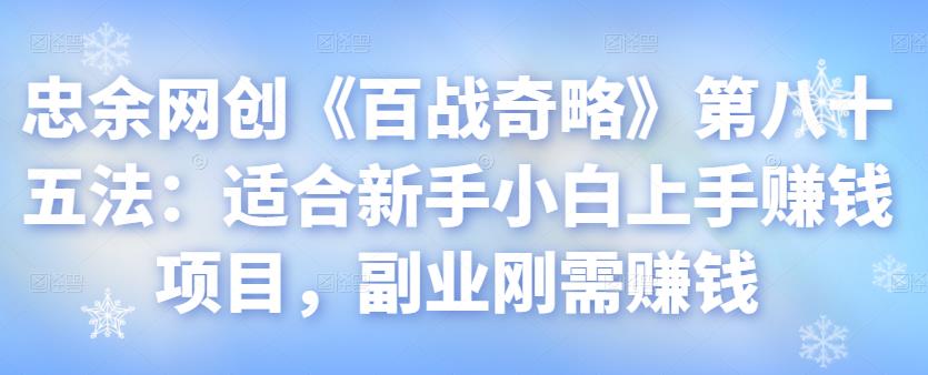 忠余网创《百战奇略》新手小白副业赚钱项目视频课程-无双副业