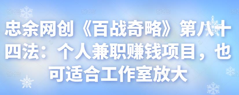 忠余网创《百战奇略》第八十四法：个人兼职赚钱项目与工作室放大策略-无双副业