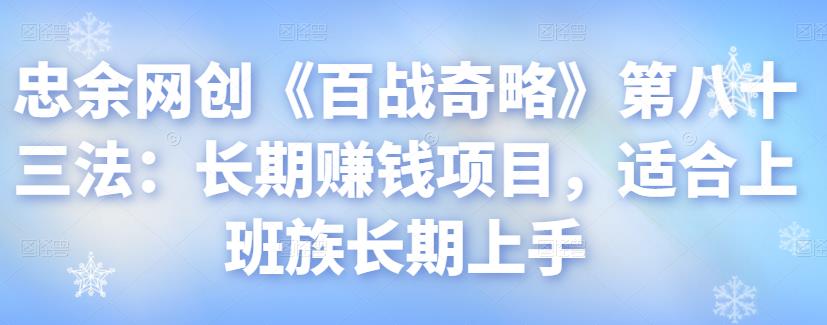 忠余网创《百战奇略》：长期赚钱项目适合上班族-无双副业