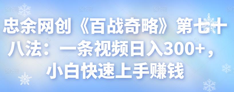 忠余网创《百战奇略》视频日入300+，小白快速赚钱指南-无双副业