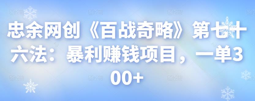 忠余网创《百战奇略》暴利赚钱项目，一单300+-无双副业