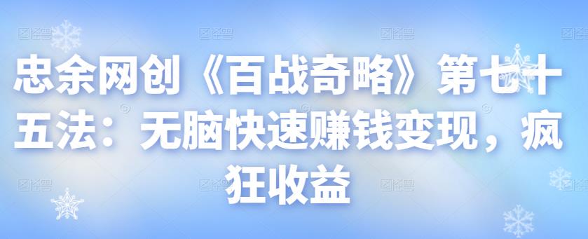忠余网创《百战奇略》无脑快速赚钱变现方法-无双副业