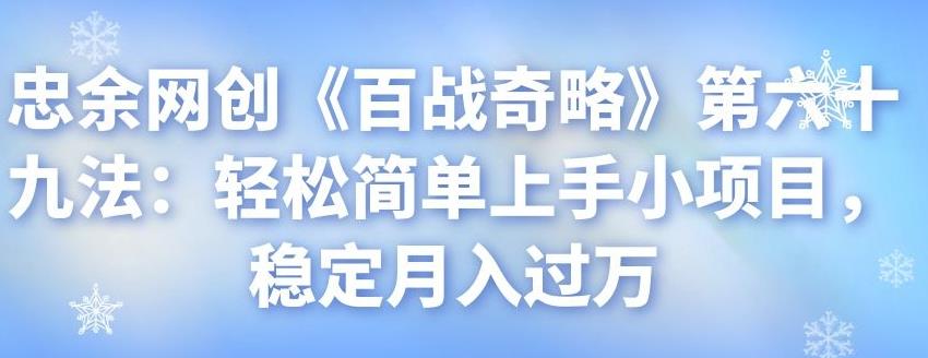 忠余网创《百战奇略》第六十九法：轻松上手小项目，稳定月入过万-无双副业