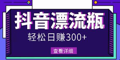 抖音漂流瓶发作品项目，日入300-500元轻松实现-无双副业