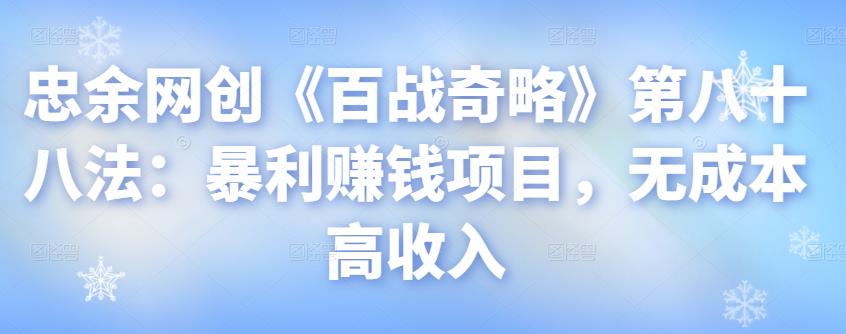 忠余网创《百战奇略》暴利赚钱项目：无成本高收入视频课程-无双副业