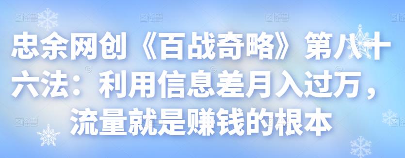 忠余网创《百战奇略》利用信息差月入过万，流量是赚钱根本-无双副业