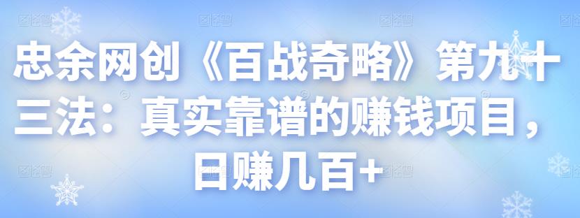忠余网创《百战奇略》真实靠谱的赚钱项目，日赚几百+视频课程-无双副业