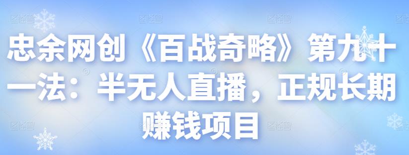 忠余网创《百战奇略》半无人直播：正规长期赚钱项目视频课程-无双副业