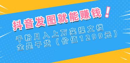 抖音发图赚钱实操：千粉月入上万全攻略-无双副业