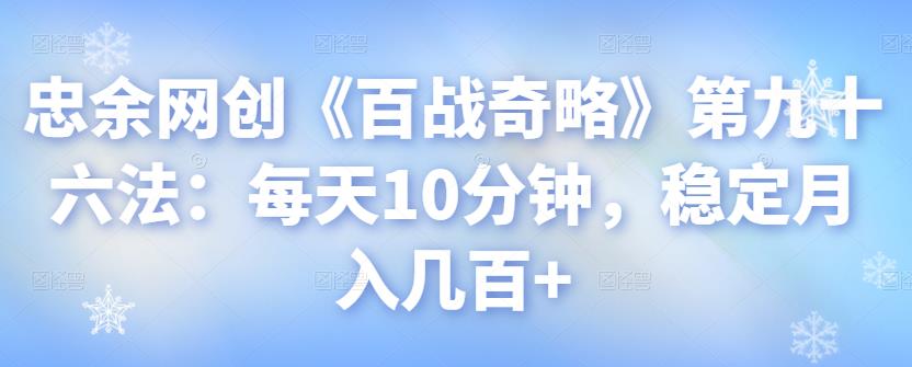 忠余网创《百战奇略》第九十六法：每天10分钟稳定月入几百-无双副业