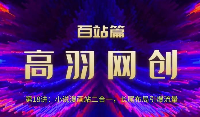 小说漫画站二合一，长尾布局引爆流量视频课程-无双副业