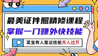 最美证件照精修课程：掌握赚外快技能，月入过万-无双副业