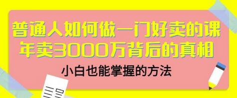 普通人如何打造畅销课程：年卖3000万的秘诀与方法-无双副业