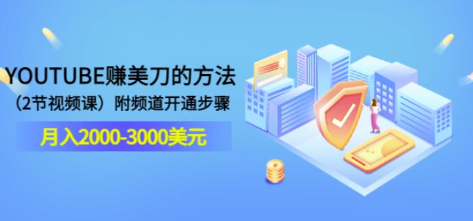 YOUTUBE赚美刀的方法：月入2000-3000美元视频课附频道开通步骤-无双副业