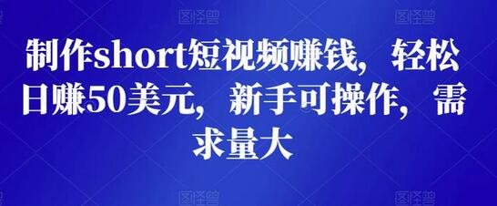 制作短视频赚钱，轻松日赚50美元，新手可操作-无双副业