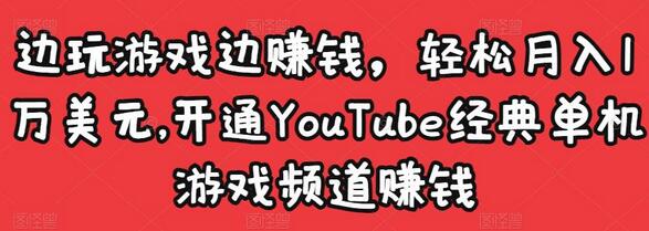 开通YouTube经典单机游戏频道轻松月入1万美元-无双副业