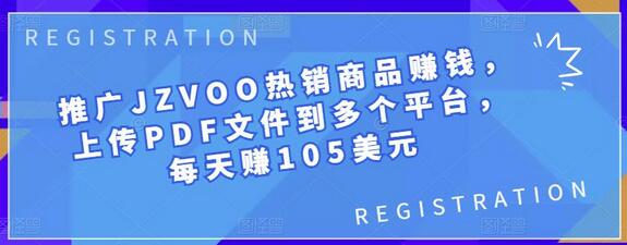 推广JZVOO热销商品赚钱，上传PDF文件到多个平台，每天赚105美元-无双副业
